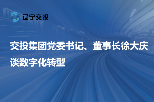 交投集團黨委書記、董事長徐大慶談數(shù)字...